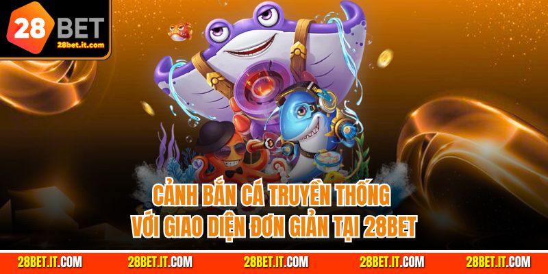 Cảnh bắn cá truyền thống với giao diện đơn giản tại 28Bet