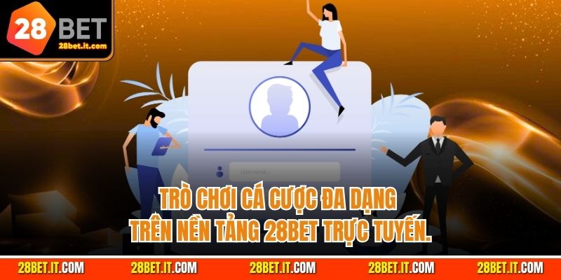 Trò chơi cá cược đa dạng trên nền tảng 28Bet trực tuyến.